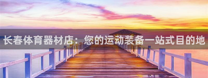 耀世娱乐登录注册流程：长春体育器材店：您的运动装备一