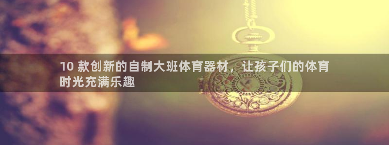 耀世娱乐官网网站登录：10 款创新的自制大班体育器材