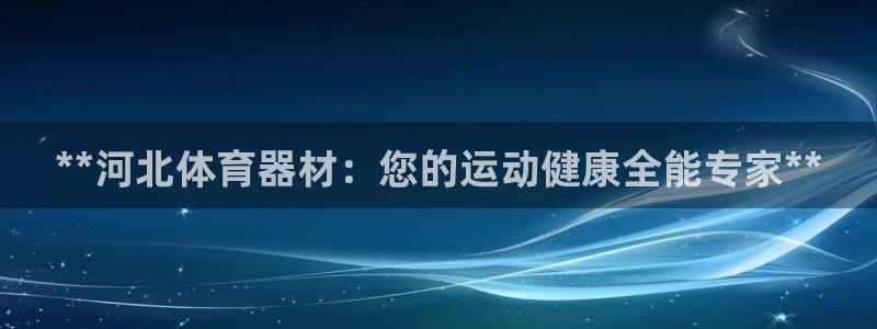 耀世平台下载：**河北体育器材：您的运动健康全能专家