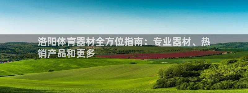 耀世娱乐提款多久到账啊：洛阳体育器材全方位指南：专业