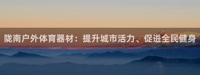 耀世娱乐注册开户要多久：陇南户外体育器材：提升城市活