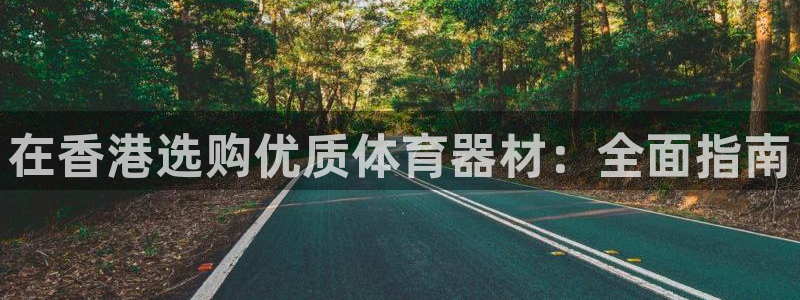耀世平台app下载：在香港选购优质体育器材：全面指南