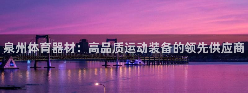 耀世娱乐老板是哪里人：泉州体育器材：高品质运动装备的