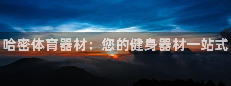 耀世平台会员中心怎么进：哈密体育器材：您的健身器材一