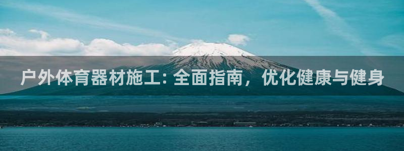 耀世娱乐登陆官网网址：户外体育器材施工: 全面指南，