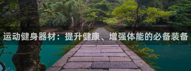 耀世娱乐怎么注册：运动健身器材：提升健康、增强体能的