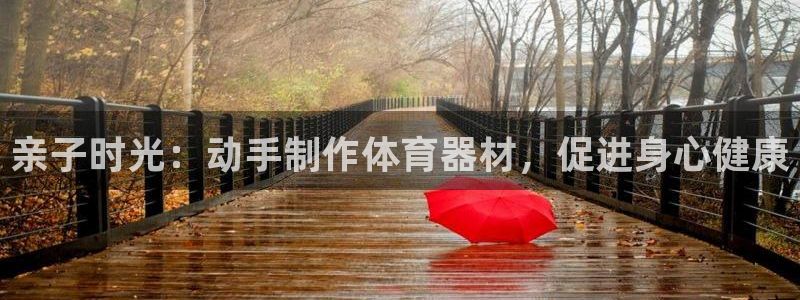 耀世集团董事长抖音名字：亲子时光：动手制作体育器材，