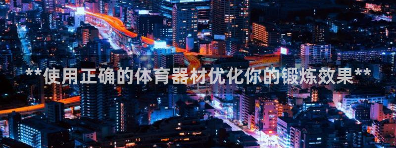 耀世娱乐提款多久到账：**使用正确的体育器材优化你的