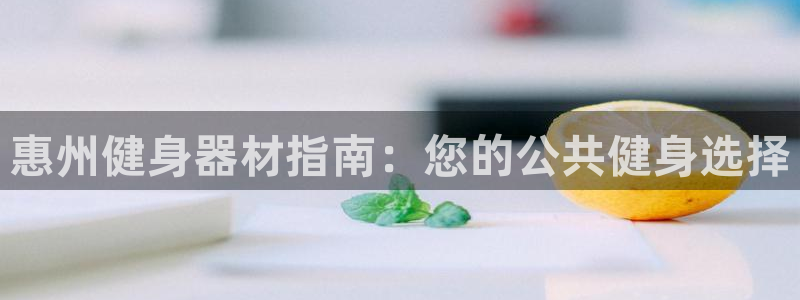 耀世娱乐平台官网登录入口手机版：惠州健身器材指南：您