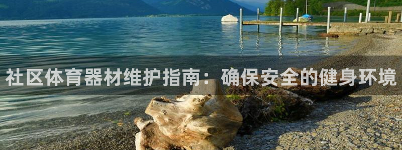 耀世平台总代理电话：社区体育器材维护指南：确保安全的