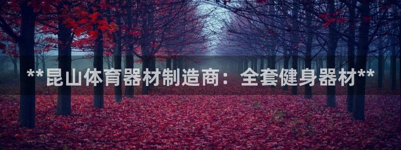 耀世娱乐下载最新版本安装包：**昆山体育器材制造商：