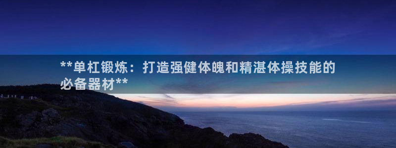 耀世平台易 411031 耀世：**单杠锻炼：打造强