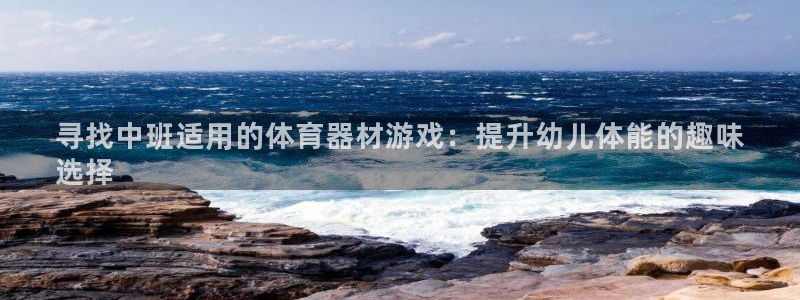 耀世平台代理注册登录：寻找中班适用的体育器材游戏：提