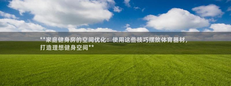 耀世集团视频介绍大全：**家庭健身房的空间优化：使用