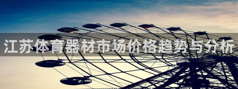 耀世娱乐网址是什么软件：江苏体育器材市场价格趋势与分