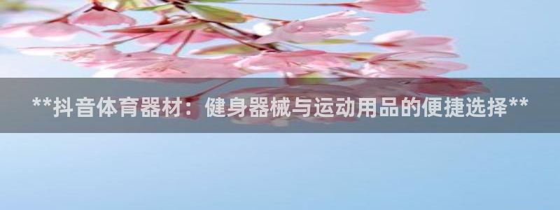 耀世平台管 411O31 平台：**抖音体育器材：健