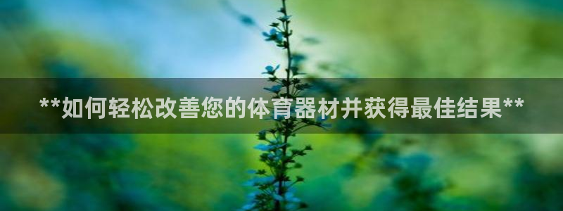 耀世平台注册步骤图：**如何轻松改善您的体育器材并获
