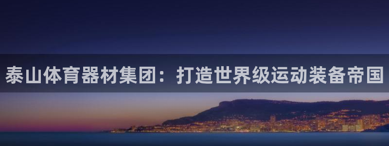 耀世娱乐平台注册地址在哪里看：泰山体育器材集团：打造