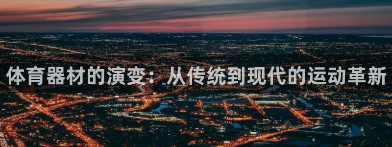 耀世娱乐能提现吗现在还能用吗：体育器材的演变：从传统
