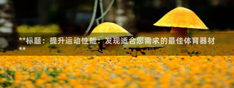 耀世娱乐官网网站入口下载：**标题：提升运动性能：发