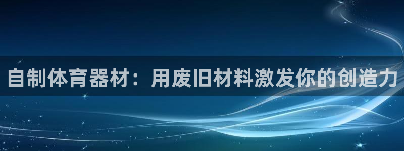 耀世娱乐挂机怎么玩：自制体育器材：用废旧材料激发你的