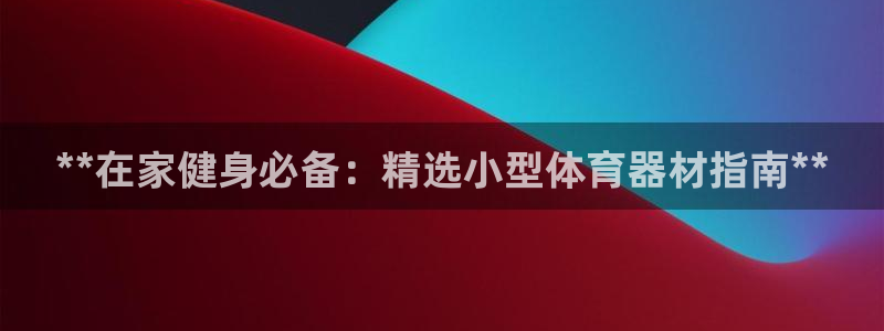 耀世娱乐建3.3.4.8.2 主管：**在家健身必备
