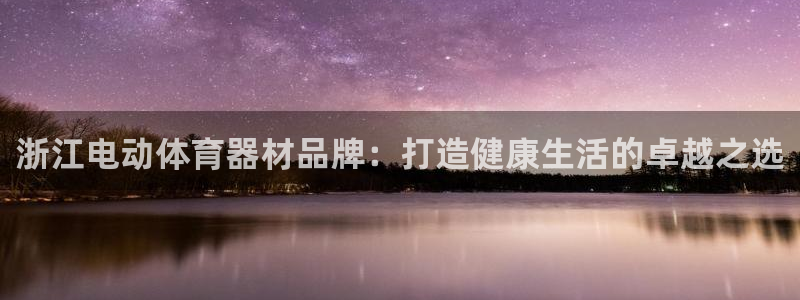 耀世娱乐在线登录官网入口：浙江电动体育器材品牌：打造