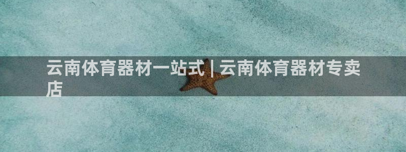 耀世平台重7O777：云南体育器材一站式 | 云南体