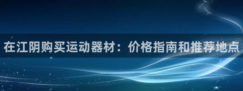 耀世平台是黑台子吗还是白台：在江阴购买运动器材：价格