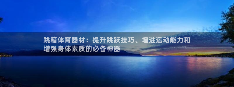 耀世平台代理怎么做任务：跳箱体育器材：提升跳跃技巧、