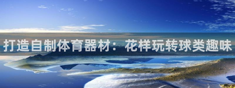 耀世娱乐登陆地址在哪：打造自制体育器材：花样玩转球类