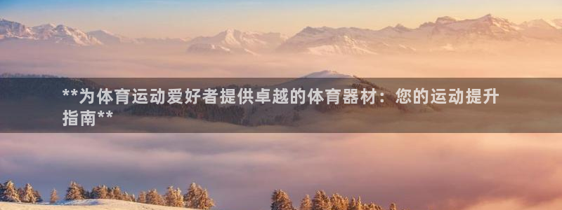 耀世娱乐注册官网入口：**为体育运动爱好者提供卓越的
