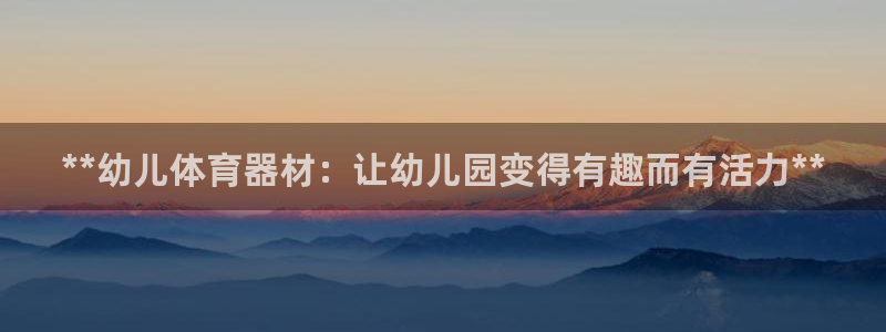 耀世娱乐平台官网登录不了：**幼儿体育器材：让幼儿园
