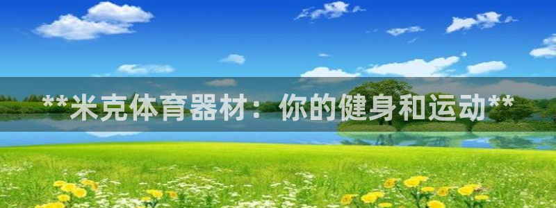 耀世娱乐是个什么平台啊：**米克体育器材：你的健身和