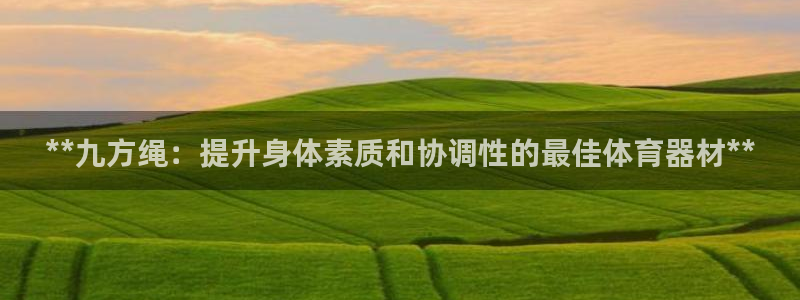 耀世平台管 5O6917 耀世：**九方绳：提升身体