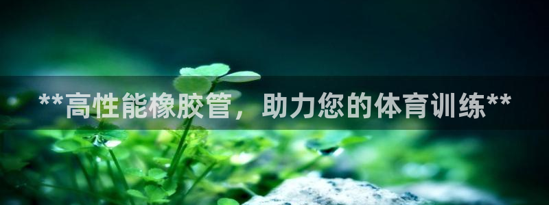耀世集团耀哥：**高性能橡胶管，助力您的体育训练**
