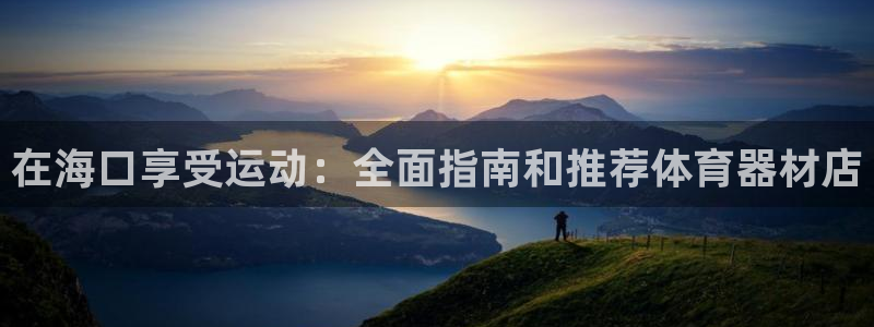 耀世娱乐官网首页登录入口：在海口享受运动：全面指南和