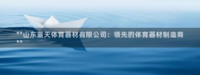 耀世平台注册网址是多少啊：**山东蓝天体育器材有限公