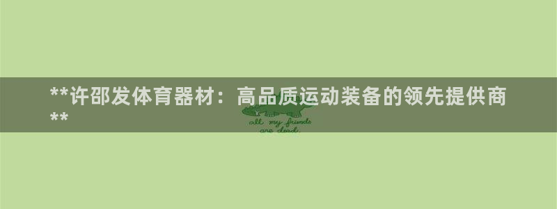 耀世平台代理怎么做任务：**许邵发体育器材：高品质运