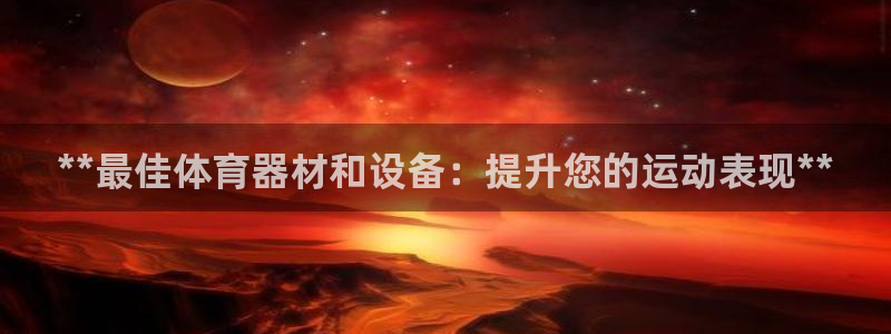 耀世娱乐挂机赚钱吗：**最佳体育器材和设备：提升您的