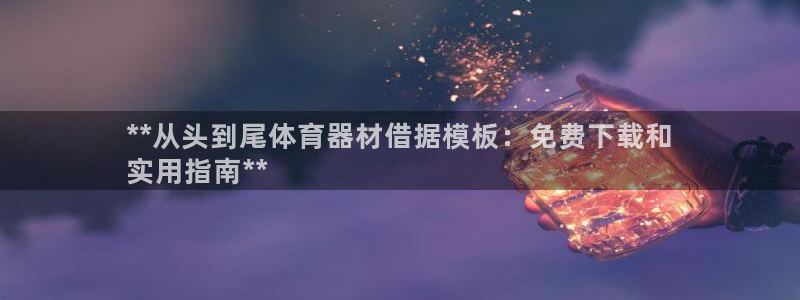 耀世娱乐出款快吗知乎：**从头到尾体育器材借据模板：