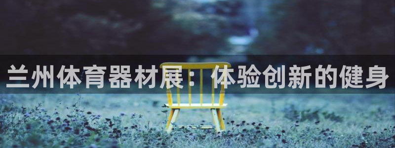 耀世娱乐百科百度：兰州体育器材展：体验创新的健身