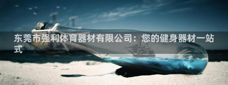 耀世娱乐如何登录平台号：东莞市强利体育器材有限公司：