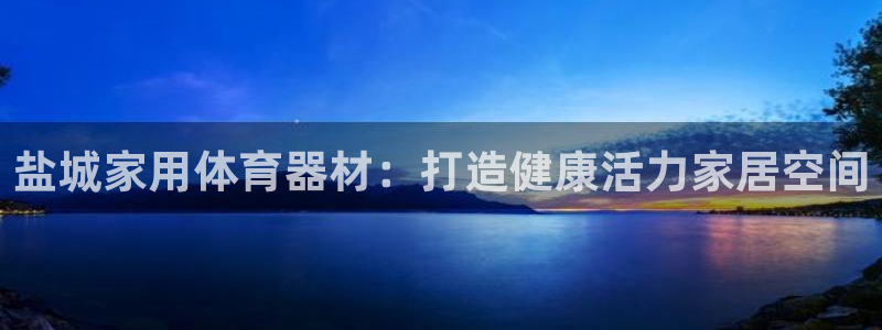 哪吒s耀世版价格：盐城家用体育器材：打造健康活力家居