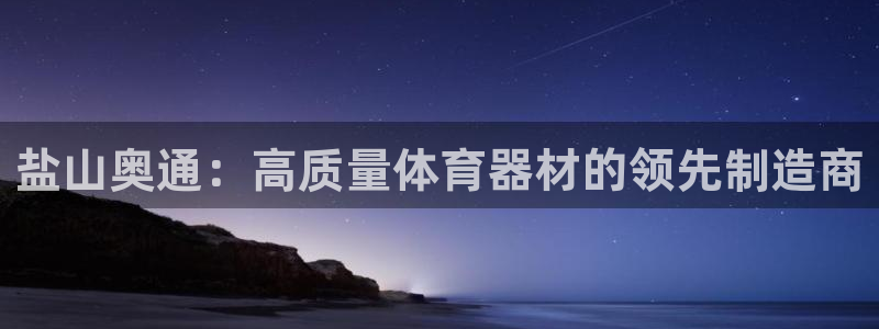 耀世娱乐中国：盐山奥通：高质量体育器材的领先制造商