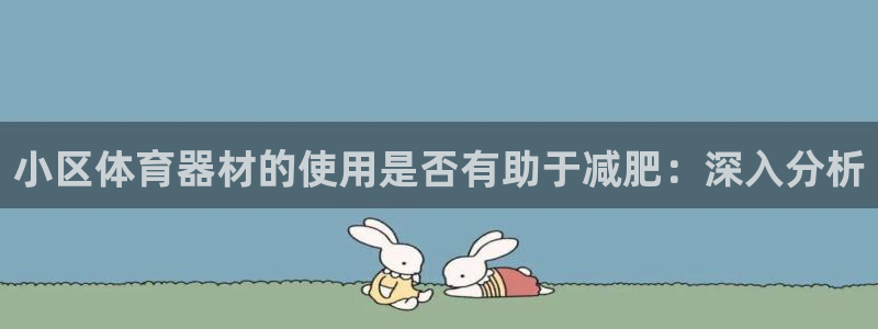 耀世平台开户流程：小区体育器材的使用是否有助于减肥：