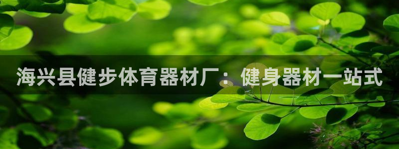 耀世集团北京快三是真的吗：海兴县健步体育器材厂：健身