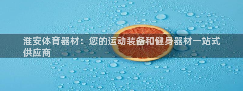 耀世平台合作 585341：淮安体育器材：您的运动装备和健身
