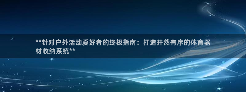 耀世平台登录地址：**针对户外活动爱好者的终极指南：