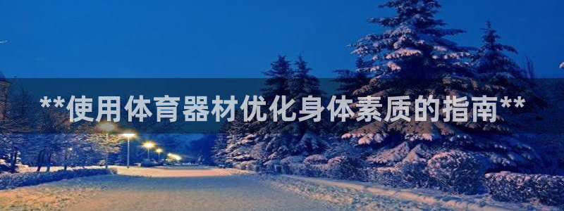 耀世平台注册步骤及时间：**使用体育器材优化身体素质